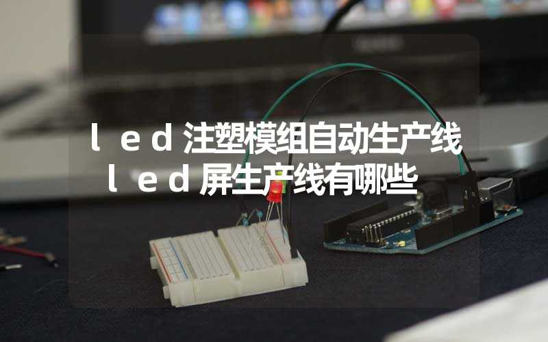 led注塑模组自动生产线 led屏生产线有哪些